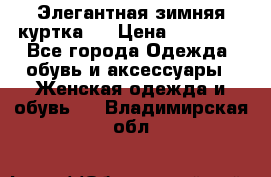 Элегантная зимняя куртка.  › Цена ­ 15 000 - Все города Одежда, обувь и аксессуары » Женская одежда и обувь   . Владимирская обл.